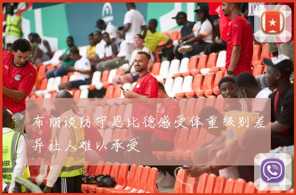 布朗谈防守恩比德感受体重级别差异让人难以承受
