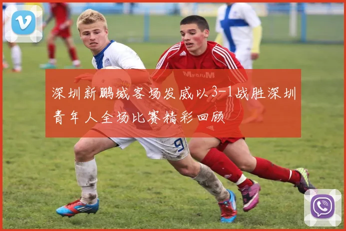 深圳新鹏城客场发威以3-1战胜深圳青年人全场比赛精彩回顾