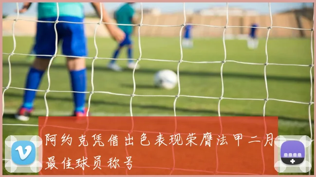 阿约克凭借出色表现荣膺法甲二月最佳球员称号