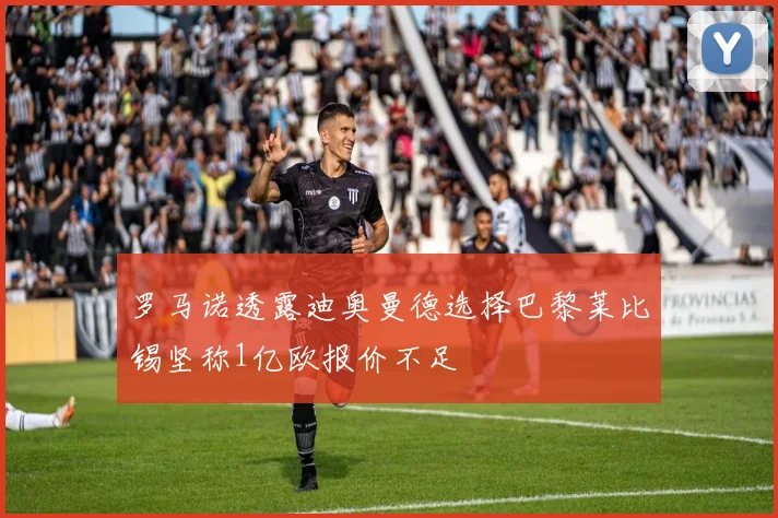 罗马诺透露迪奥曼德选择巴黎莱比锡坚称1亿欧报价不足