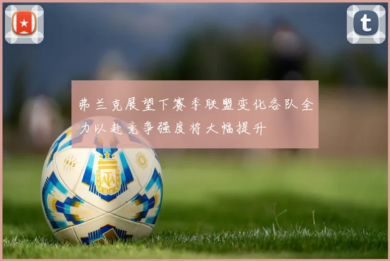 弗兰克展望下赛季联盟变化各队全力以赴竞争强度将大幅提升