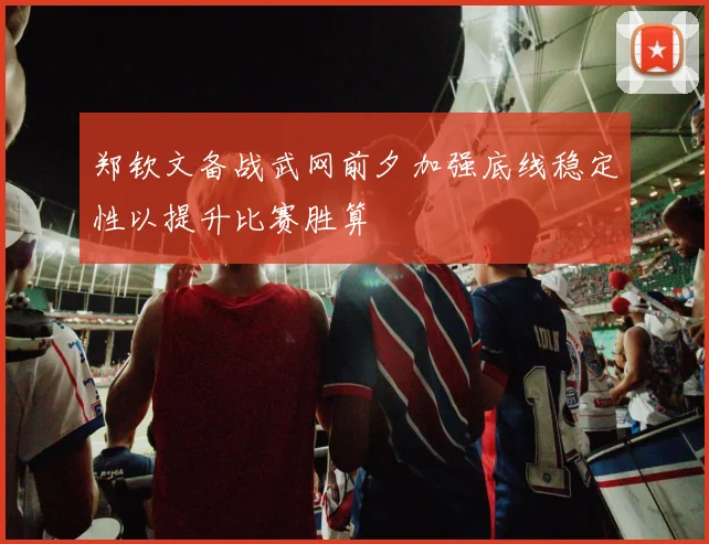 郑钦文备战武网前夕加强底线稳定性以提升比赛胜算