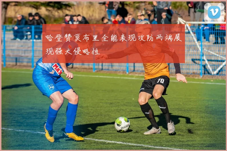 哈登赞莫布里全能表现攻防两端展现强大侵略性