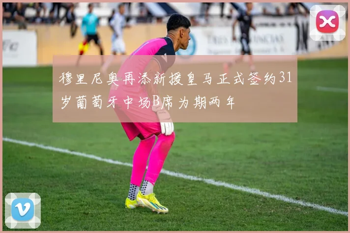 穆里尼奥再添新援皇马正式签约31岁葡萄牙中场B席为期两年