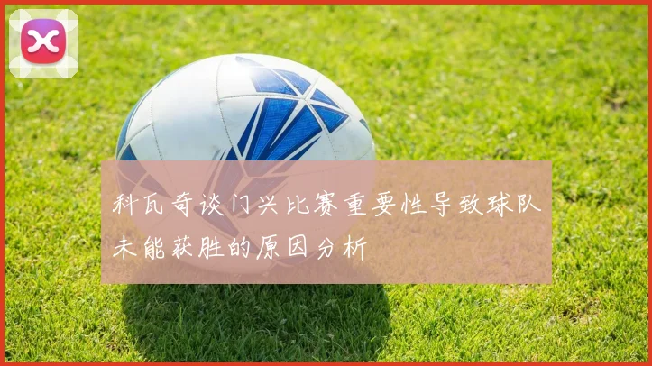 科瓦奇谈门兴比赛重要性导致球队未能获胜的原因分析
