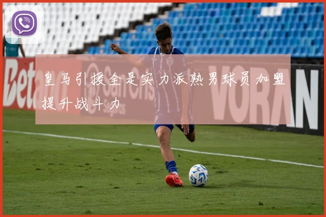 皇马引援全是实力派熟男球员加盟提升战斗力
